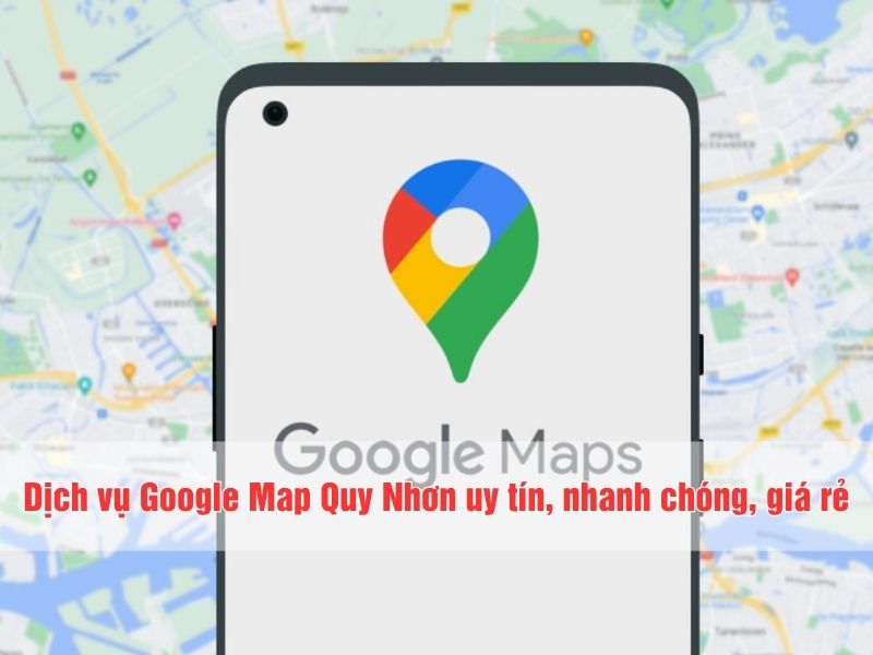 Dịch vụ Google Map tại Quy Nhơn uy tín, giá rẻ